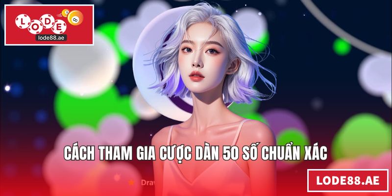 Cách tham gia cược dàn 50 số chuẩn xác