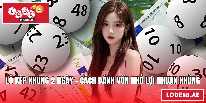 Lô Kép Khung 2 Ngày – Cách Đánh Vốn Nhỏ Lợi Nhuận Khủng Lô kép khung 2 ngày