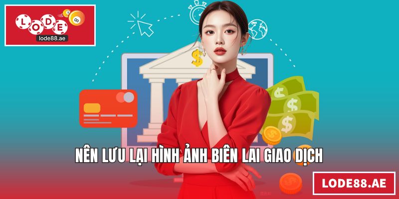 Nạp Tiền LODE88 - Hướng Dẫn Giao Dịch Nhanh An Toàn Nên lưu lại hình ảnh biên lai giao dịch