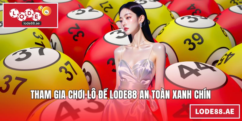 Tham gia chơi lô đề LODE88 an toàn xanh chín